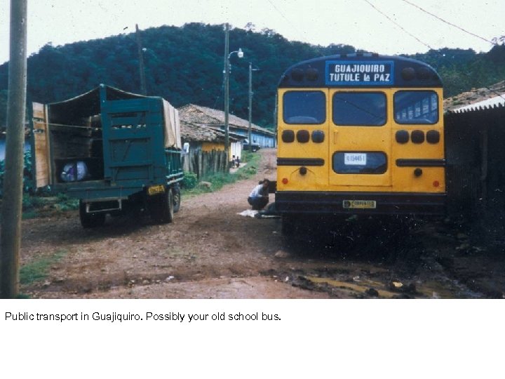 Public transport in Guajiquiro. Possibly your old school bus. 