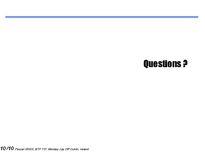 10 /10 Questions ? Pascal URIEN, IETF 72 rd, Monday July 28 th Dublin,