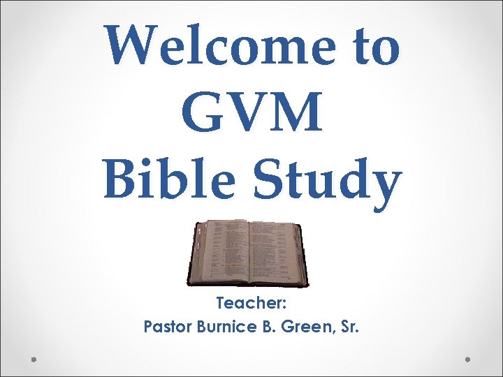 Welcome to GVM Bible Study Teacher: Pastor Burnice B. Green, Sr. 