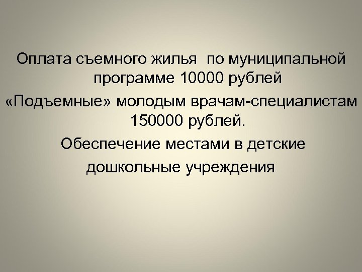 Оплата съемного жилья по муниципальной программе 10000 рублей «Подъемные» молодым врачам-специалистам 150000 рублей. Обеспечение