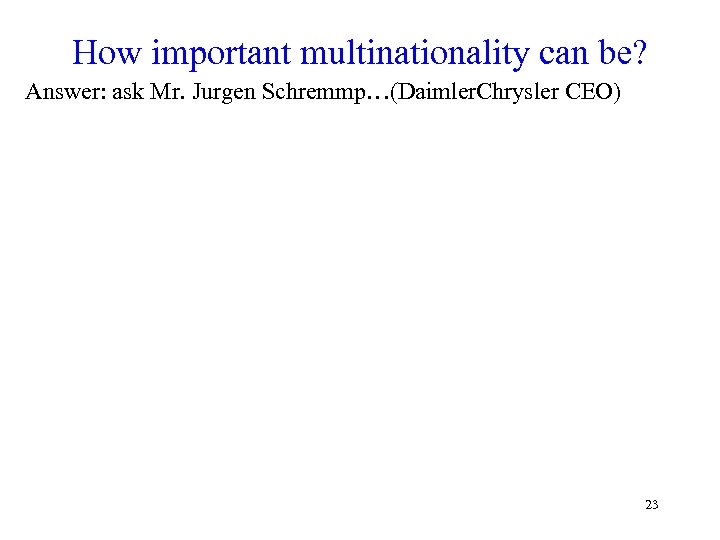 How important multinationality can be? Answer: ask Mr. Jurgen Schremmp…(Daimler. Chrysler CEO) 23 