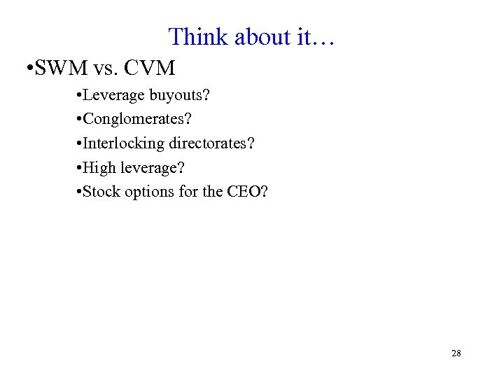 Think about it… • SWM vs. CVM • Leverage buyouts? • Conglomerates? • Interlocking