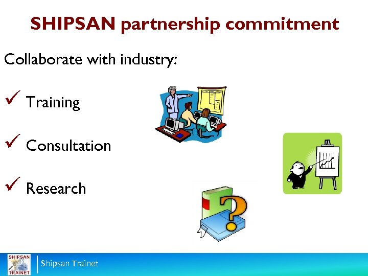 SHIPSAN partnership commitment Collaborate with industry: ü Training ü Consultation ü Research Shipsan Trainet
