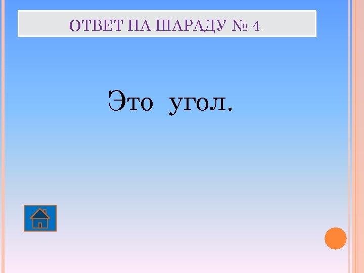 ОТВЕТ НА ШАРАДУ № 4. Это угол. 