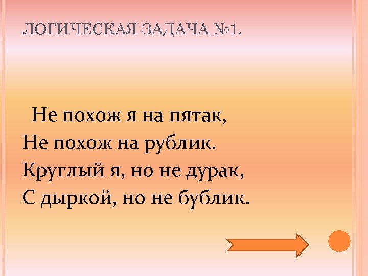 ЛОГИЧЕСКАЯ ЗАДАЧА № 1. Не похож я на пятак, Не похож на рублик. Круглый