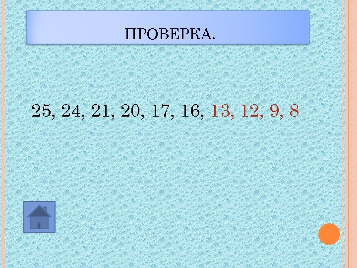 ПРОВЕРКА. 25, 24, 21, 20, 17, 16, 13, 12, 9, 8 