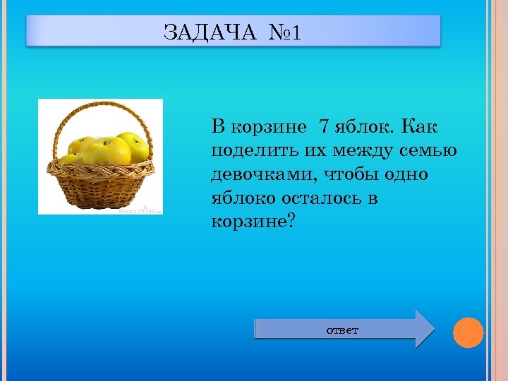 ЗАДАЧА № 1 В корзине 7 яблок. Как поделить их между семью девочками, чтобы