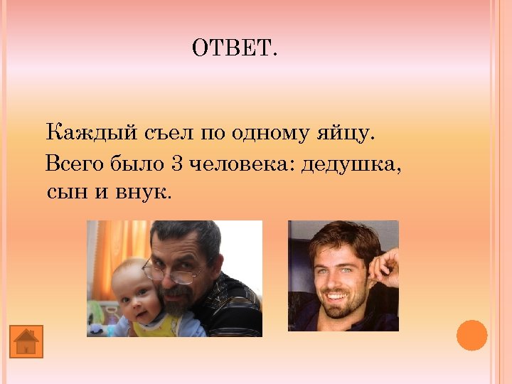 ОТВЕТ. Каждый съел по одному яйцу. Всего было 3 человека: дедушка, сын и внук.