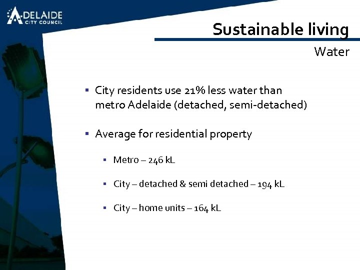 Sustainable living Water § City residents use 21% less water than metro Adelaide (detached,