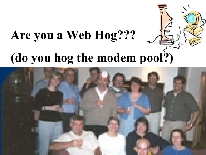 Are you a Web Hog? ? ? (do you hog the modem pool? )