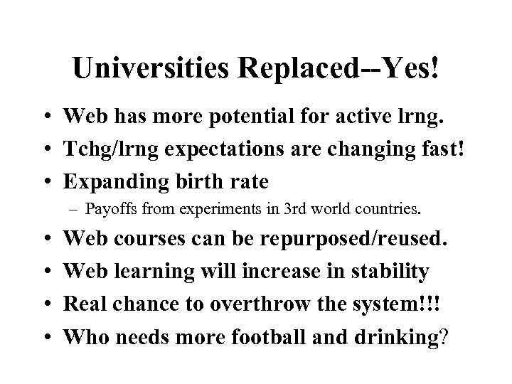Universities Replaced--Yes! • Web has more potential for active lrng. • Tchg/lrng expectations are