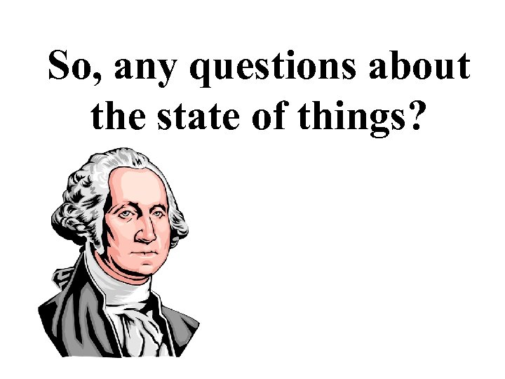 So, any questions about the state of things? 