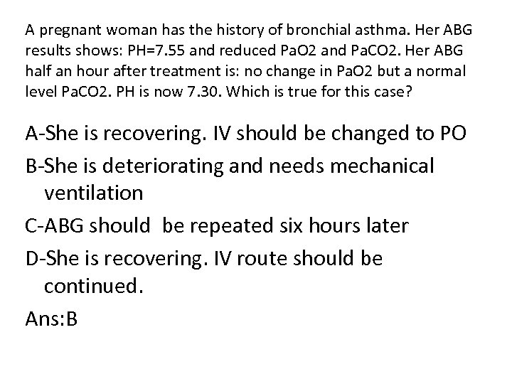 A pregnant woman has the history of bronchial asthma. Her ABG results shows: PH=7.