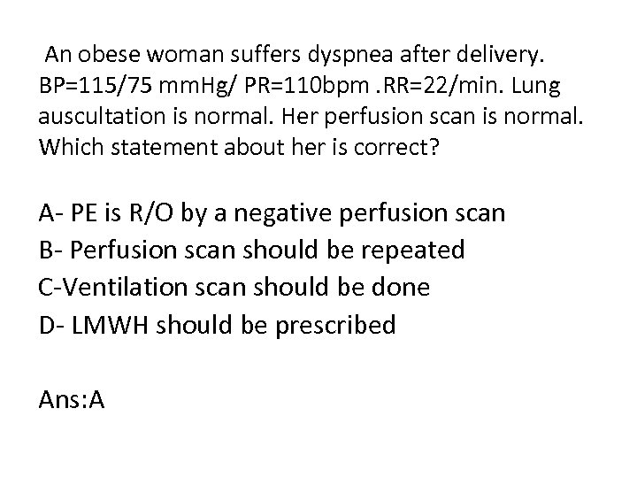  An obese woman suffers dyspnea after delivery. BP=115/75 mm. Hg/ PR=110 bpm. RR=22/min.