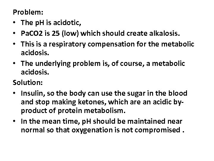 Problem: • The p. H is acidotic, • Pa. CO 2 is 25 (low)