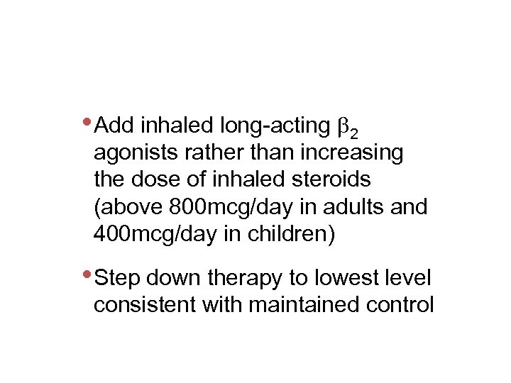  • Add inhaled long-acting 2 agonists rather than increasing the dose of inhaled