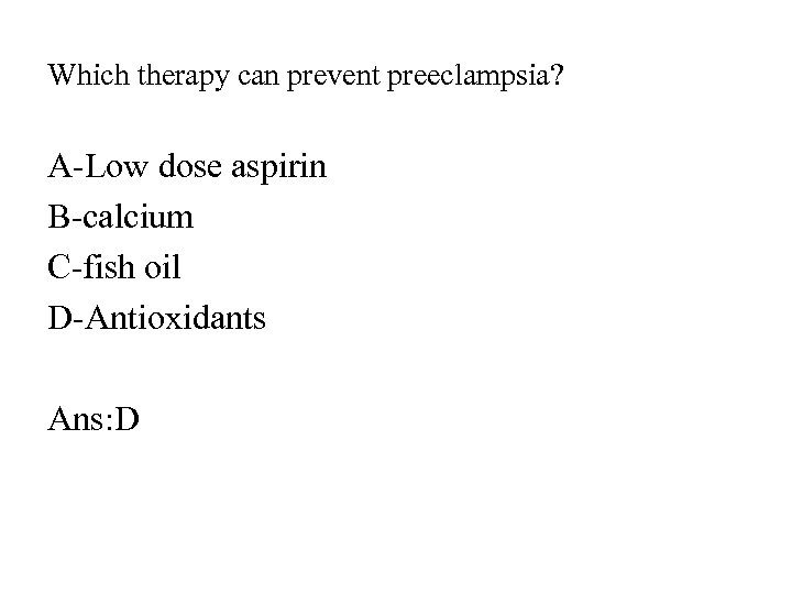 Which therapy can prevent preeclampsia? A-Low dose aspirin B-calcium C-fish oil D-Antioxidants Ans: D