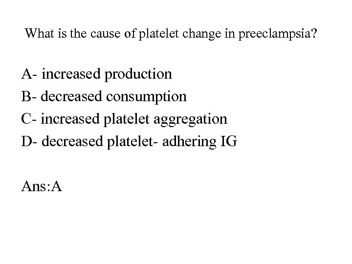 What is the cause of platelet change in preeclampsia? A- increased production B-