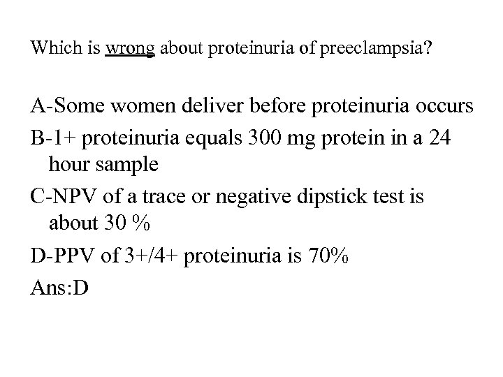 Which is wrong about proteinuria of preeclampsia? A-Some women deliver before proteinuria occurs B-1+