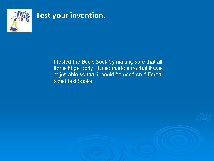 Test your invention. I tested the Book Sock by making sure that all items