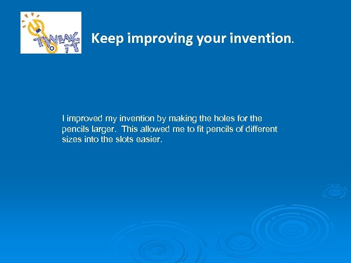 Keep improving your invention. I improved my invention by making the holes for the