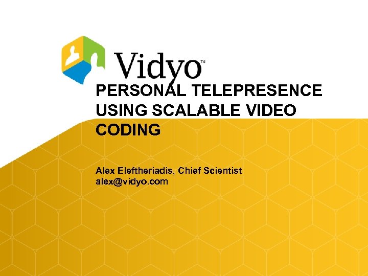 PERSONAL TELEPRESENCE USING SCALABLE VIDEO CODING Alex Eleftheriadis, Chief Scientist alex@vidyo. com 