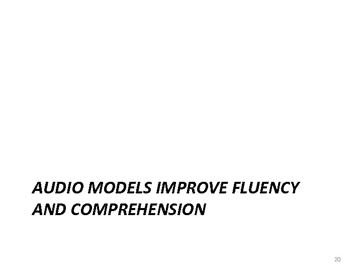 AUDIO MODELS IMPROVE FLUENCY AND COMPREHENSION 20 