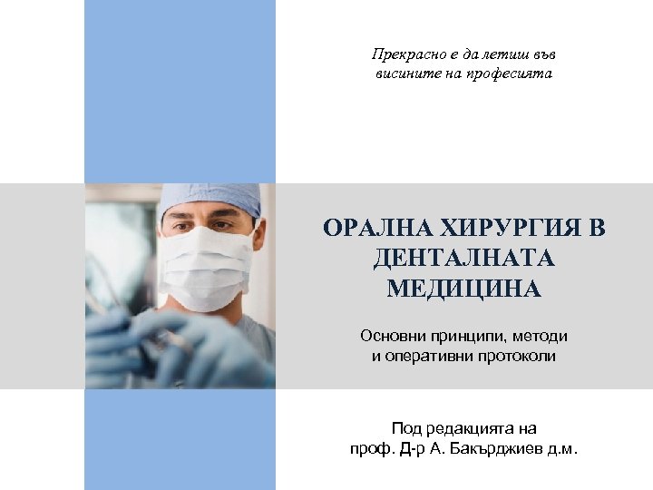 Прекрасно е да летиш във висините на професията ОРАЛНА ХИРУРГИЯ В ДЕНТАЛНАТА МЕДИЦИНА Основни