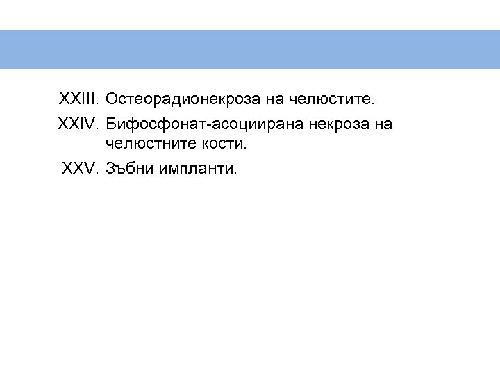 XXIII. Остеорадионекроза на челюстите. XXIV. Бифосфонат-асоциирана некроза на челюстните кости. XXV. Зъбни импланти. 