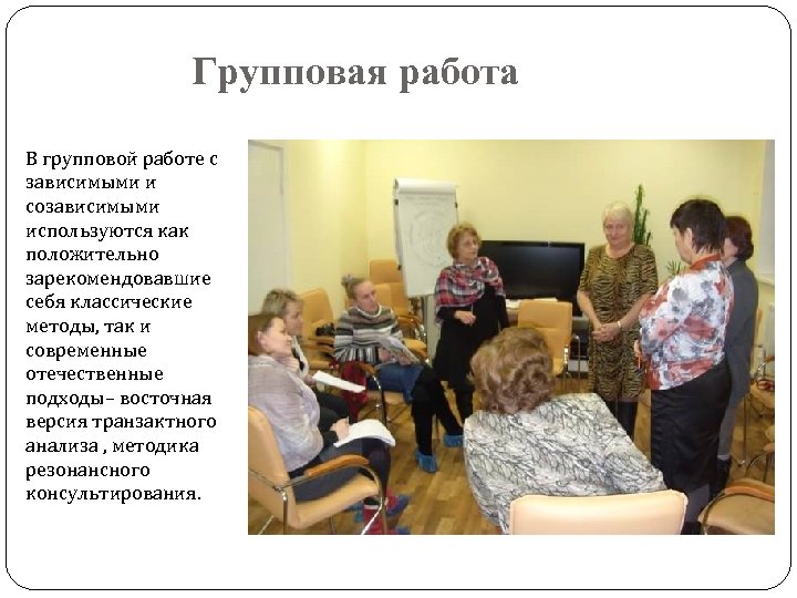 Групповая работа В групповой работе с зависимыми и созависимыми используются как положительно зарекомендовавшие себя