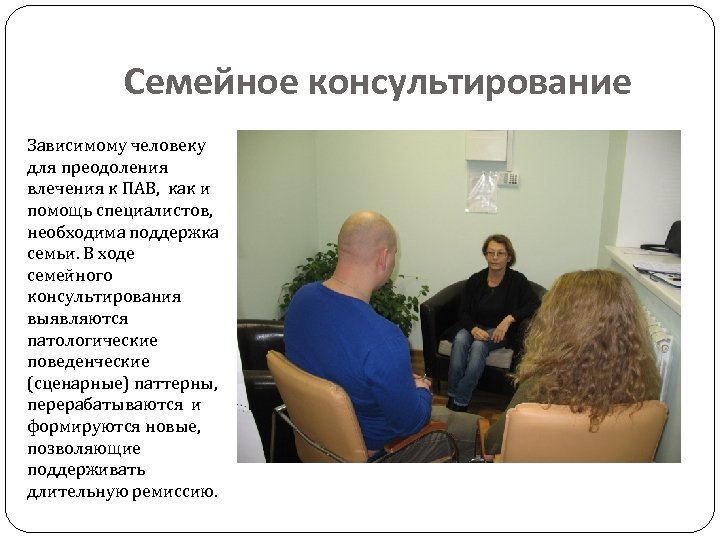 Семейное консультирование Зависимому человеку для преодоления влечения к ПАВ, как и помощь специалистов, необходима