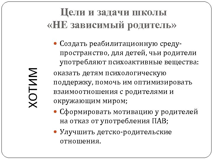 Цели и задачи школы «НЕ зависимый родитель» ХОТИМ Создать реабилитационную среду- пространство, для детей,