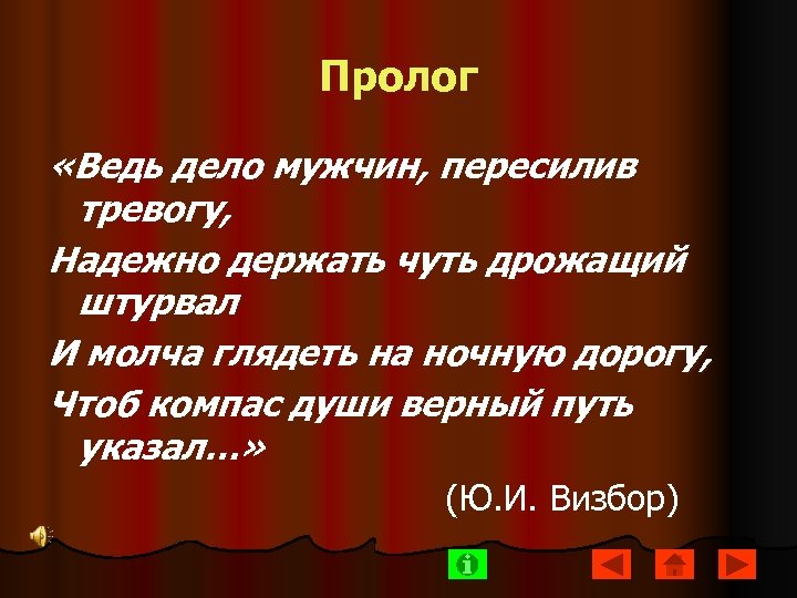Пролог «Ведь дело мужчин, пересилив тревогу, Надежно держать чуть дрожащий штурвал И молча глядеть