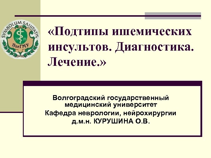  «Подтипы ишемических инсультов. Диагностика. Лечение. » Волгоградский государственный медицинский университет Кафедра неврологии, нейрохирургии
