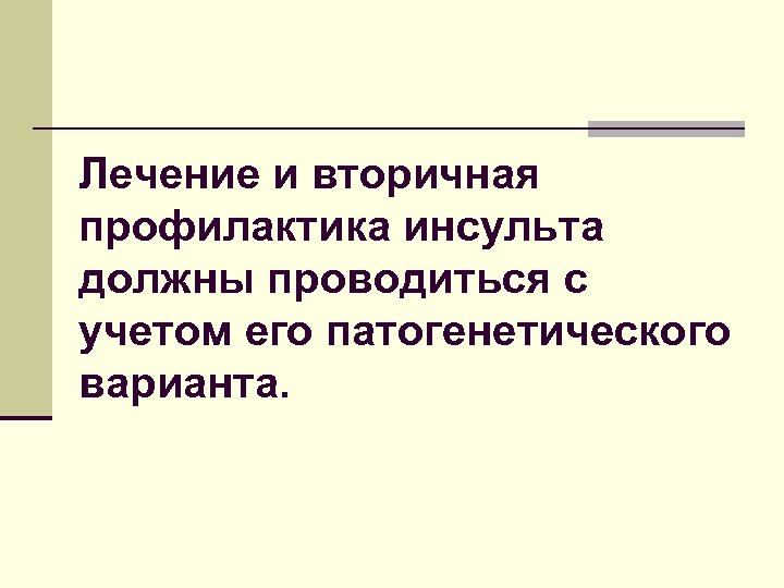 Лечение и вторичная профилактика инсульта должны проводиться с учетом его патогенетического варианта. 