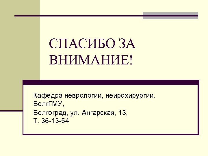 СПАСИБО ЗА ВНИМАНИЕ! Кафедра неврологии, нейрохирургии, Волг. ГМУ, Волгоград, ул. Ангарская, 13, Т. 36