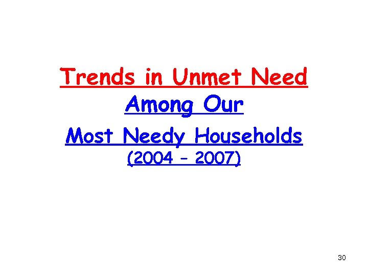 Trends in Unmet Need Among Our Most Needy Households (2004 – 2007) 30 