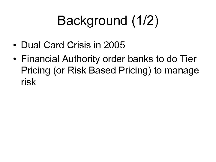 Background (1/2) • Dual Card Crisis in 2005 • Financial Authority order banks to
