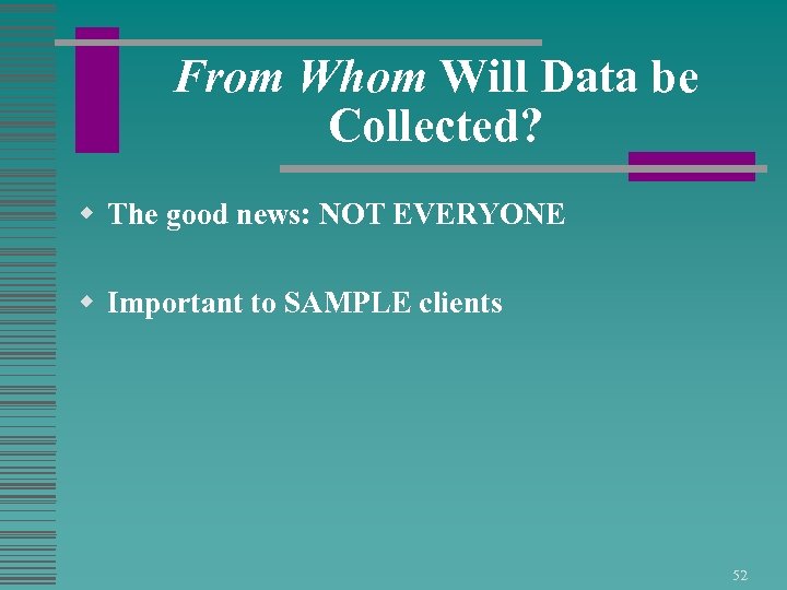 From Whom Will Data be Collected? w The good news: NOT EVERYONE w Important