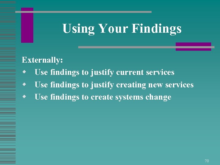 Using Your Findings Externally: w Use findings to justify current services w Use findings
