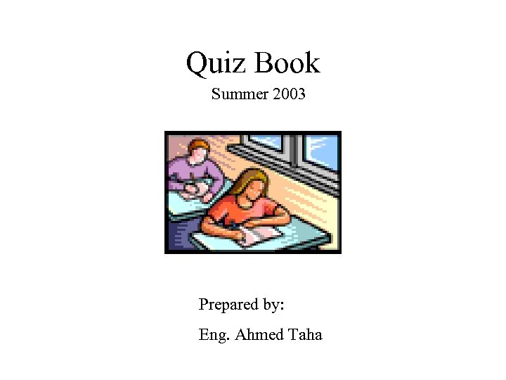 Quiz Book Summer 2003 Prepared by: Eng. Ahmed Taha 