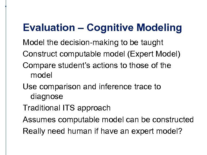 Evaluation – Cognitive Modeling Model the decision-making to be taught Construct computable model (Expert