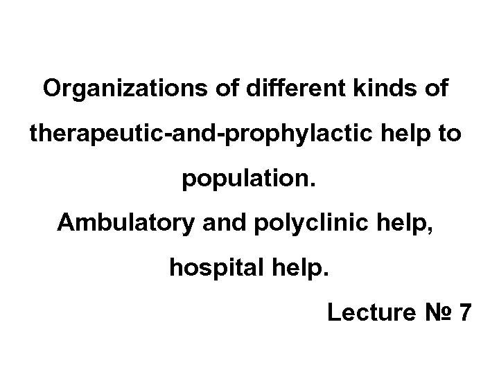 Organizations of different kinds of therapeutic-and-prophylactic help to population. Ambulatory and polyclinic help, hospital