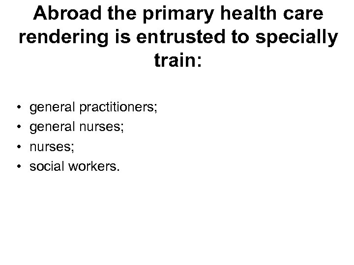 Abroad the primary health care rendering is entrusted to specially train: • • general