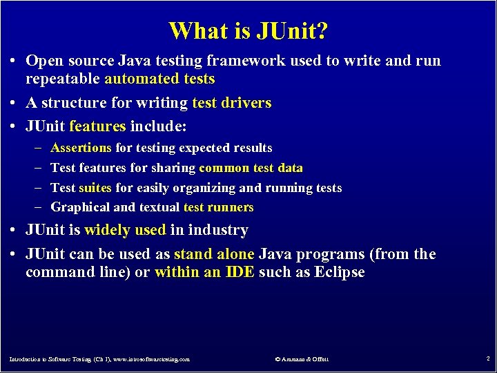 What is JUnit? • Open source Java testing framework used to write and run