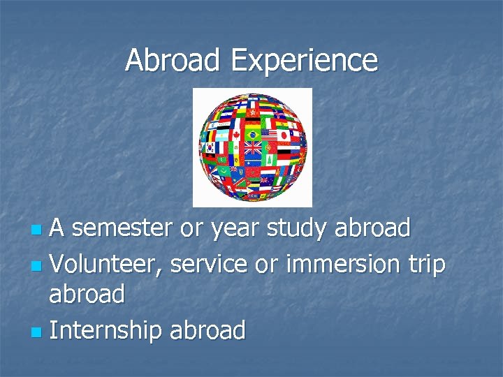 Abroad Experience A semester or year study abroad n Volunteer, service or immersion trip