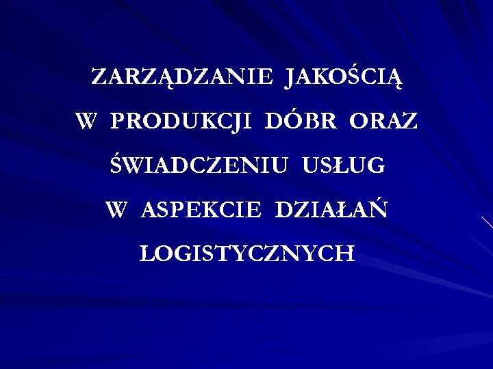 ZARZĄDZANIE JAKOŚCIĄ W PRODUKCJI DÓBR ORAZ ŚWIADCZENIU USŁUG W ASPEKCIE DZIAŁAŃ LOGISTYCZNYCH 