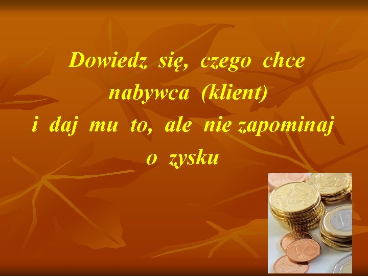 Dowiedz się, czego chce nabywca (klient) i daj mu to, ale nie zapominaj o