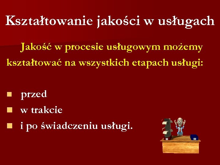 Kształtowanie jakości w usługach Jakość w procesie usługowym możemy kształtować na wszystkich etapach usługi: