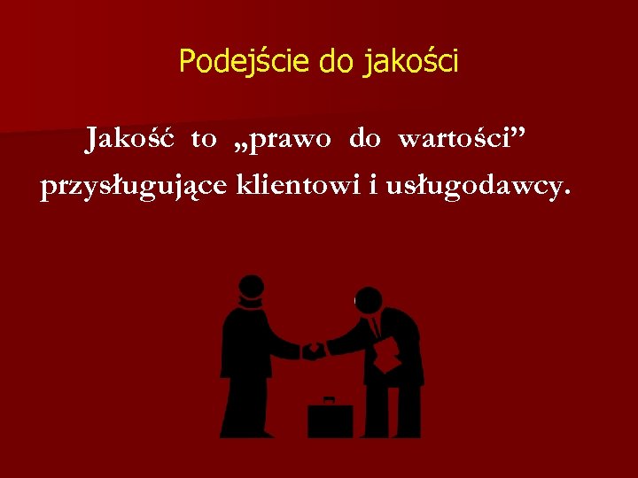Podejście do jakości Jakość to „prawo do wartości” przysługujące klientowi i usługodawcy. 